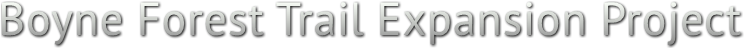 Boyne Forest Trail Expansion Project Boyne Forest Trail Expansion Project